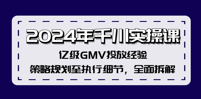 2024年千川实操课，亿级GMV投放经验，策略规划至执行细节，全面拆解| 副业网