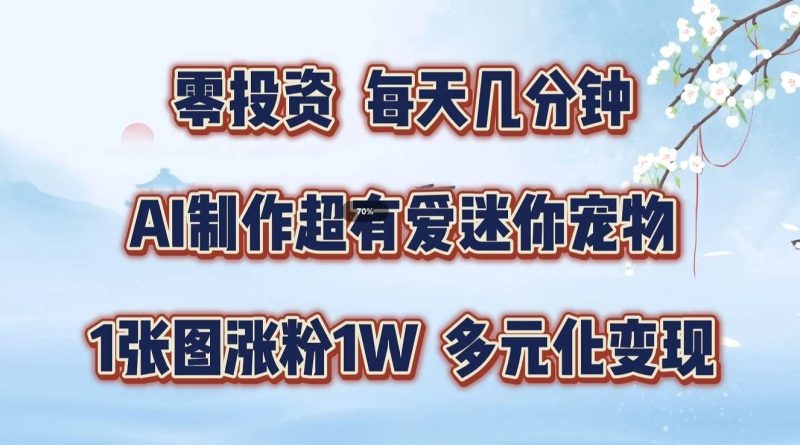零投资，每天几分钟，AI制作超有爱迷你宠物玩法，多元化变现，手把手交给你| 网创圈