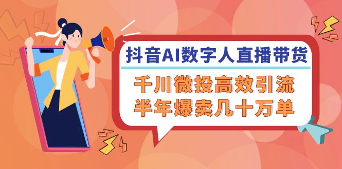 抖音AI数字人直播带货，千川微投高效引流，半年爆卖几十万单| 网创圈
