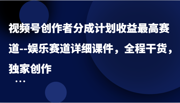 视频号创作者分成计划收益最高赛道–娱乐赛道详细课件，全程干货，独家创作| 副业网