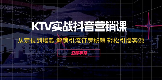 KTV实战抖音营销课：从定位到爆款 解锁引流订房秘籍 轻松引爆客源| 网创圈
