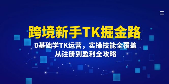 跨境新手TK掘金路：0基础学TK运营，实操技能全覆盖，从注册到盈利全攻略| 网创圈