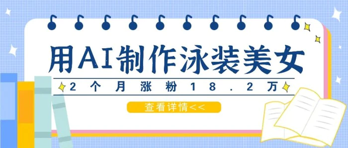 用AI生成泳装美女短视频，2个月涨粉18.2万，多种变现月收益万元| 网创圈