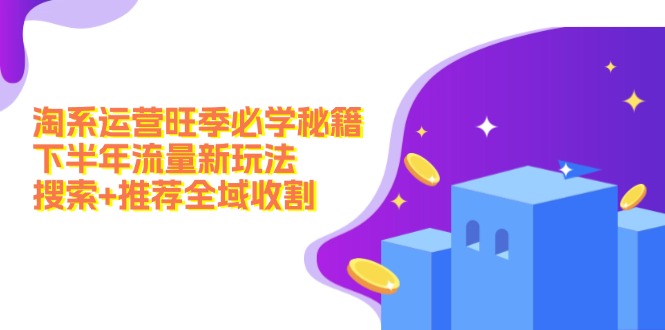 淘系运营旺季必学秘籍：下半年流量新玩法：搜索+推荐全域收割| 网创圈
