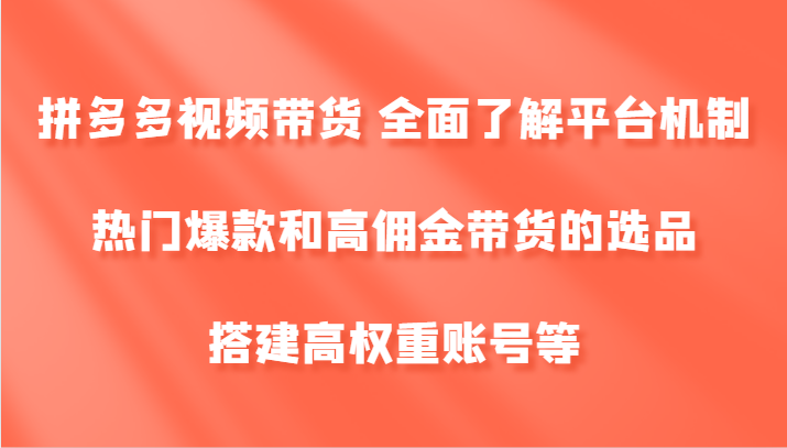 拼多多视频带货 全面了解平台机制、热门爆款和高佣金带货的选品，搭建高权重账号等| 副业网
