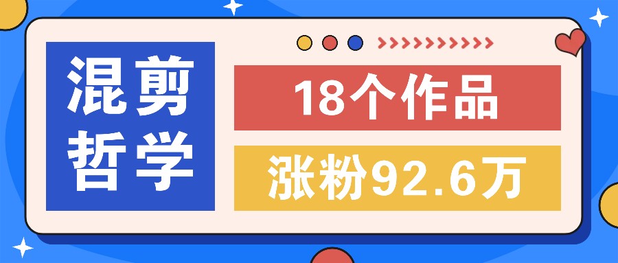短视频混剪哲学号，小众赛道大爆款18个作品，涨粉92.6万！| 网创圈