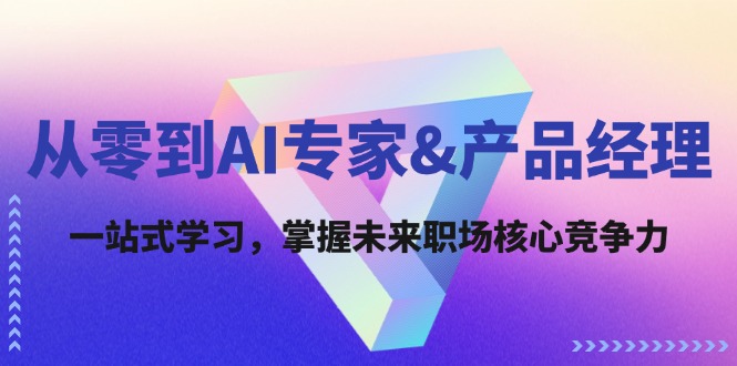 从零到AI专家&产品经理：一站式学习，掌握未来职场核心竞争力| 网创圈