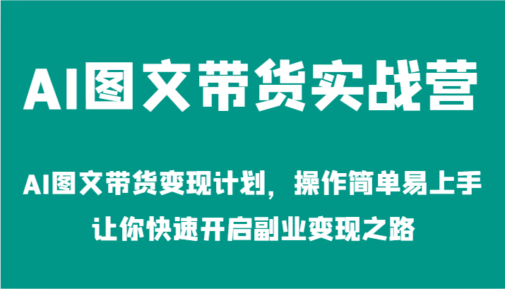 AI图文带货实战营-AI图文带货变现计划，操作简单易上手，让你快速开启副业变现之路| 副业网