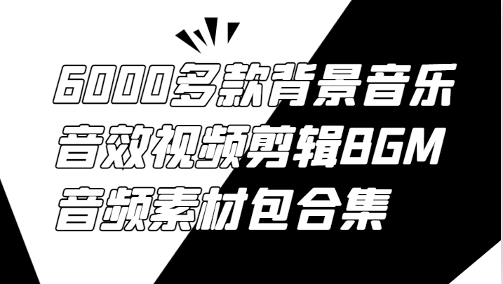 6000多款背景音乐音效视频剪辑BGM音频素材包合集| 网创圈