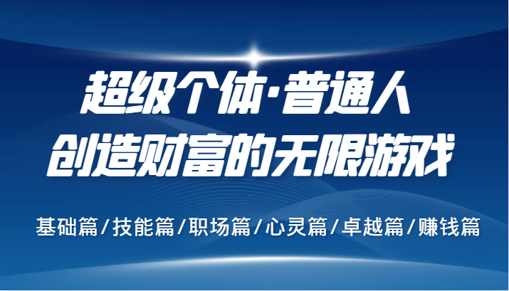 超级个体·普通人创造财富的无限游戏，基础篇/技能篇/职场篇/心灵篇/卓越篇/赚钱篇| 网创圈
