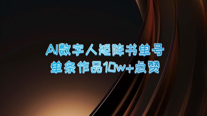 AI数字人矩阵书单号 单条作品10万+点赞，上万销量！| 网创圈