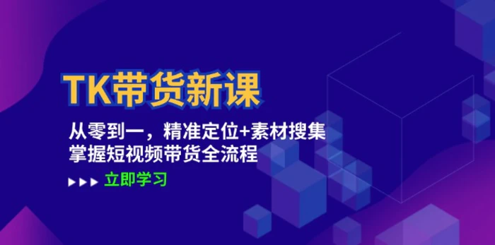 TK带货新课：从零到一，精准定位+素材搜集 掌握短视频带货全流程| 网创圈