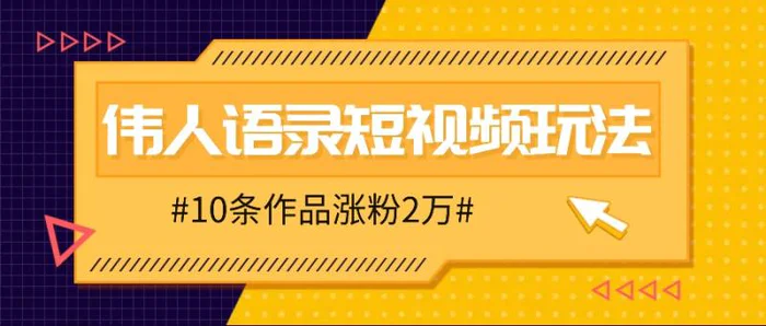 人人可做的伟人语录视频玩法，零成本零门槛，10条作品轻松涨粉2万| 网创圈