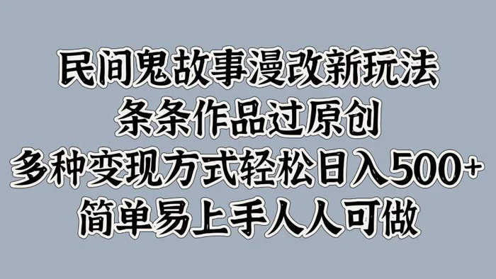 民间鬼故事漫改新玩法，条条作品过原创，多种变现方式轻松日入500+简单易上手人人可做| 网创圈