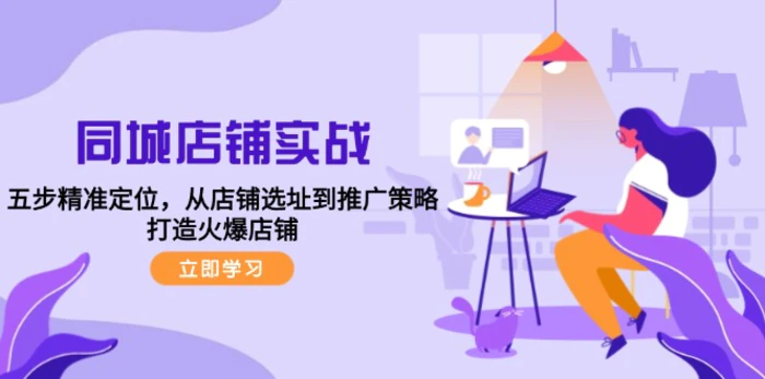 同城店铺实战：五步精准定位，从店铺选址到推广策略，打造火爆店铺| 网创圈