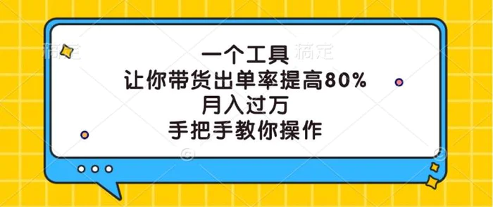 一个工具，让你带货出单率提高80%，月入过万，手把手教你操作| 网创圈