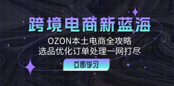 跨境电商新蓝海：OZON本土电商全攻略，选品优化订单处理一网打尽| 网创圈