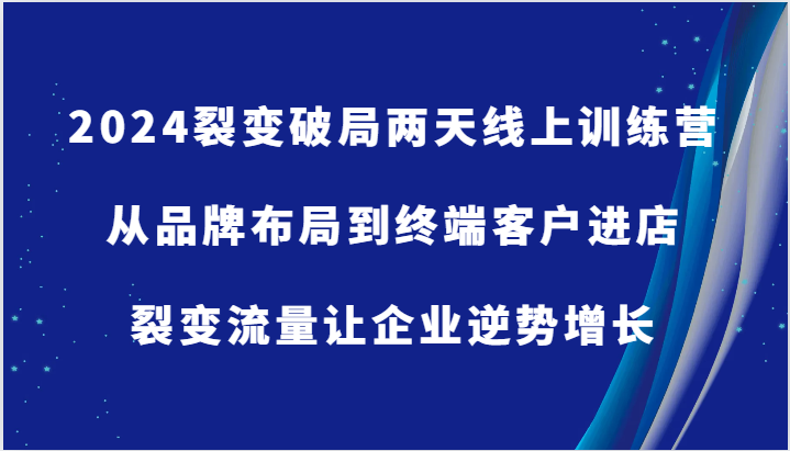 2024裂变破局两天线上训练营-从品牌布局到终端客户进店，裂变流量让企业逆势增长| 网创圈
