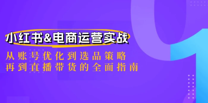 小红书&电商运营实战：从账号优化到选品策略，再到直播带货的全面指南| 副业网
