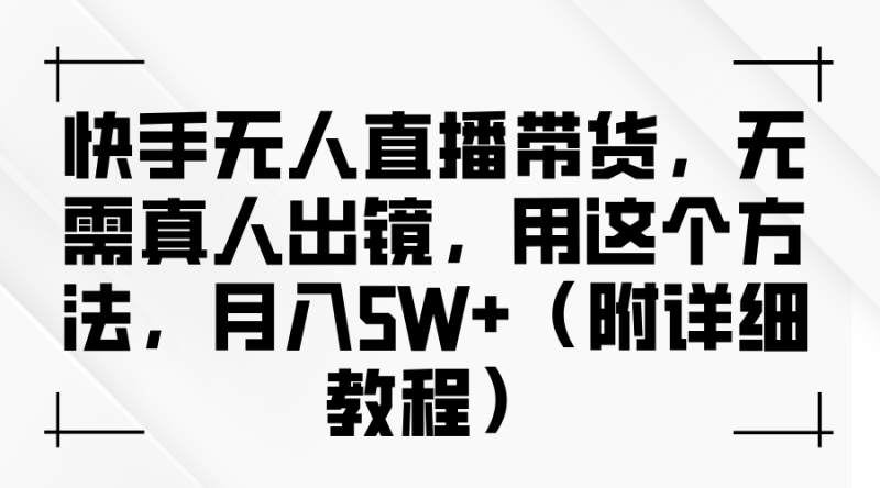 快手无人直播带货，无需真人出镜，用这个方法，月入5W+（附详细教程）| 副业网