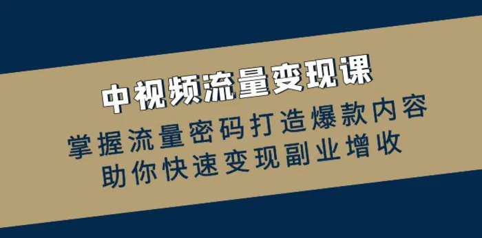中视频流量变现课：掌握流量密码打造爆款内容，助你快速变现副业增收| 网创圈