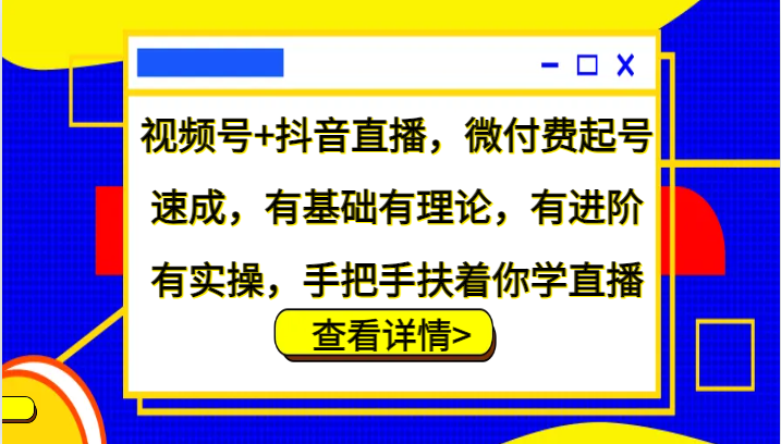 视频号+抖音直播，微付费起号速成，有基础有理论，有进阶有实操，手把手扶着你学直播| 副业网