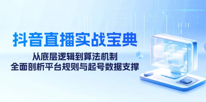 抖音直播实战宝典：从底层逻辑到算法机制，全面剖析平台规则与起号数据支撑| 网创圈