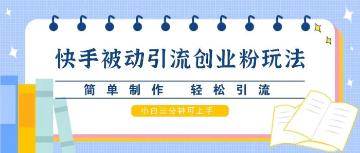 快手被动引流创业粉玩法，简单制作 轻松引流，小白三分钟可上手| 网创圈