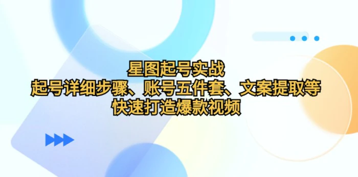 星图起号实战：起号详细步骤、账号五件套、文案提取等，快速打造爆款视频| 网创圈