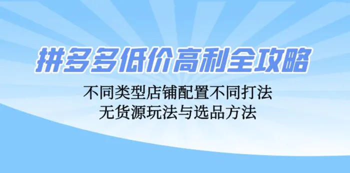 拼多多低价高利全攻略：不同类型店铺配置不同打法，无货源玩法与选品方法| 网创圈