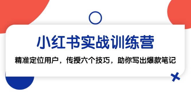 小红书实战训练营：精准定位用户，传授六个技巧，助你写出爆款笔记| 网创圈