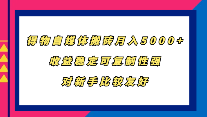 得物自媒体搬砖，月入5000+，收益稳定可复制性强，对新手比较友好| 副业网