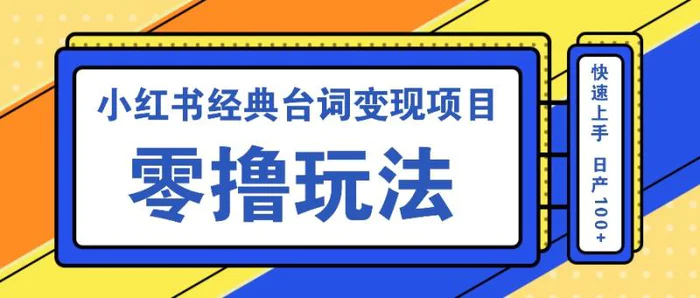 小红书经典台词变现项目，零撸玩法 快速上手 日产100+| 网创圈