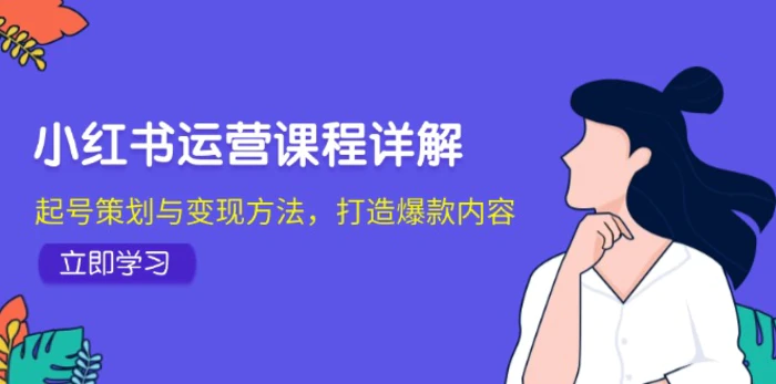 小红书运营课程详解：起号策划与变现方法，打造爆款内容| 网创圈
