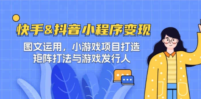 快手&抖音-小程序变现 图文运用/小游戏项目打造/矩阵打法与游戏发行人| 网创圈