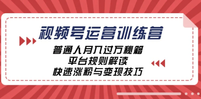 视频号运营训练营：普通人月入过万秘籍，平台规则解读，快速涨粉与变现| 副业网