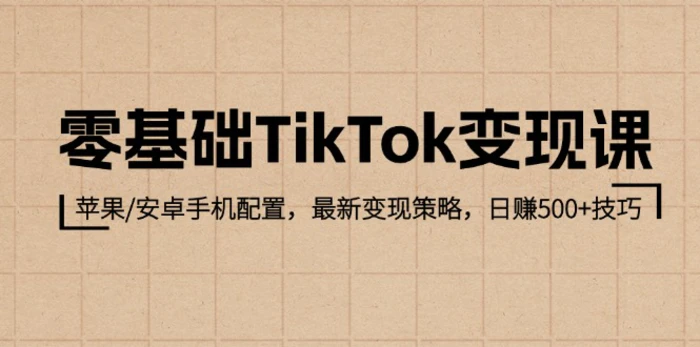 零基础TikTok变现课：苹果/安卓手机配置，最新变现策略，日赚500+技巧| 副业网