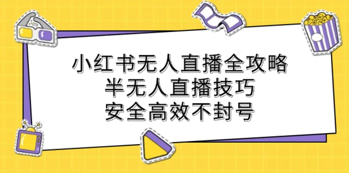 小红书无人直播全攻略：半无人直播技巧，安全高效不封号| 网创圈