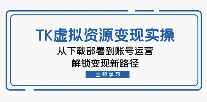 TK虚拟资源变现实操：从下载部署到账号运营，解锁变现新路径| 网创圈
