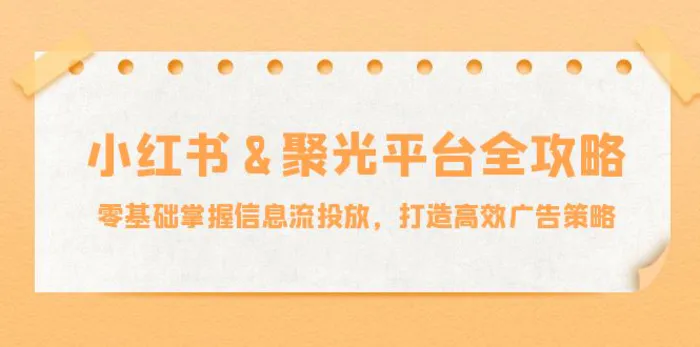 小红薯聚光平台全攻略：零基础掌握信息流投放，打造高效广告策略| 网创圈