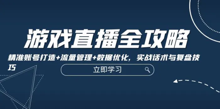 游戏直播全攻略：精准账号打造+流量管理+数据优化，实战话术与复盘技巧| 网创圈