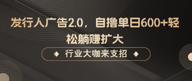 发行人广告2.0，无需任何成本自撸单日600+，轻松躺赚扩大| 网创圈