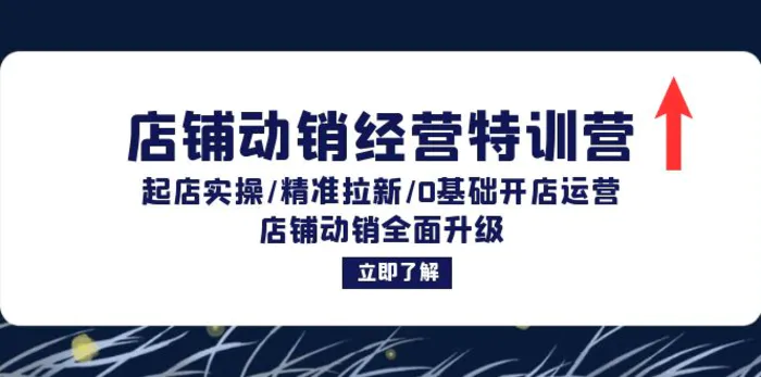 店铺动销经营特训营：起店实操/精准拉新/0基础开店运营/店铺动销全面升级| 网创圈