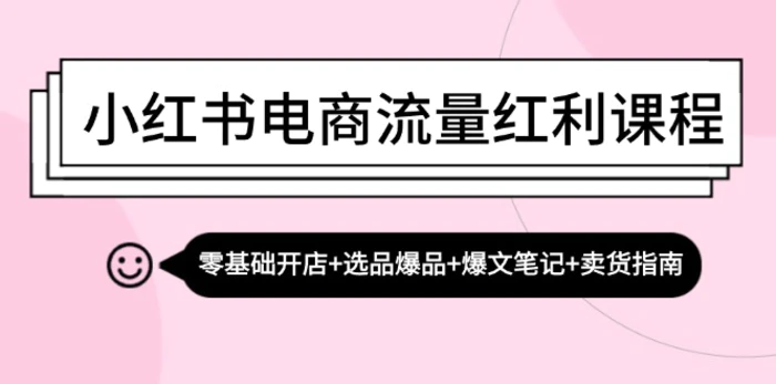小红书电商流量红利课程：零基础开店+选品爆品+爆文笔记+卖货指南| 副业网