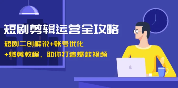 短剧剪辑运营全攻略：短剧二创解说+账号优化+燃剪教程，助你打造爆款视频| 网创圈