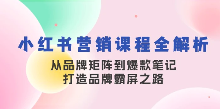 小红书营销课程全解析，从品牌矩阵到爆款笔记，打造品牌霸屏之路| 副业网