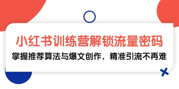 小红书训练营解锁流量密码，掌握推荐算法与爆文创作，精准引流不再难| 网创圈