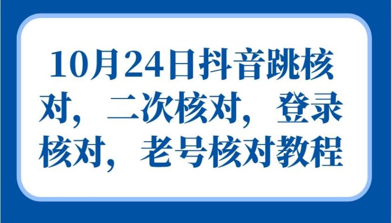 10月24日抖音跳核对，二次核对，登录核对，老号核对教程| 副业网