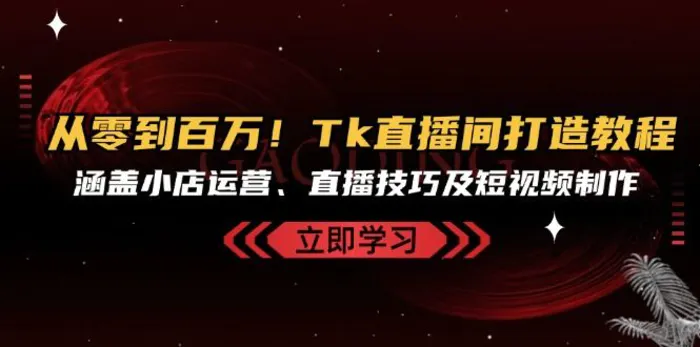 从零到百万！Tk直播间打造教程，涵盖小店运营、直播技巧及短视频制作| 网创圈