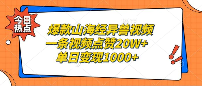 爆款山海经异兽视频，一条视频点赞20W+，单日变现1000+| 副业网